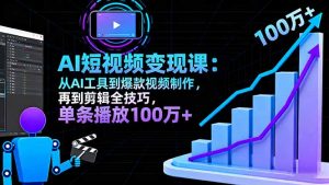 AI+短视频变现10月课:从AI工具到爆款视频制作+剪辑全技巧 单条播放100w+-聊项目