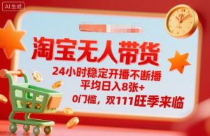 淘宝无人带货,24小时稳定开播不断播,平均日入8张+,0门槛,双11旺季来临【揭秘】-聊项目