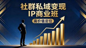 社群私域变现IP商业班,高价值定位,精准引流,私聊成交,实践年盈利破百万-聊项目