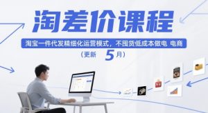 淘差价课程,淘宝一件代发精细化运营模式,不囤货低成本做电商(更新10月)-聊项目