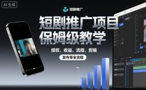 短剧推广项目保姆级教学,授权、收益、流程、剪辑,发布等全流程-聊项目