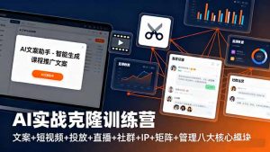AI实战克隆训练营:文案+短视频+投放+直播+社群+IP+矩阵+管理八大核心模块-聊项目