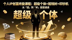 个人IP创富终极课程:超级个体=摇钱树+印钞机,从「道」到「术」层层递进-聊项目