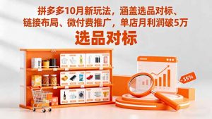 拼多多10月新玩法,涵盖选品对标、链接布局、微付费推广,单店月利润破5万-聊项目