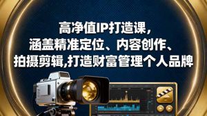 高净值IP打造课,涵盖精准定位、内容创作、拍摄剪辑,打造财富管理个人品牌-聊项目