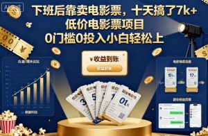 下班后靠卖电影票,十天搞了7k+,低价电影票项目,0门槛0投入小白轻松上手【揭秘】-聊项目