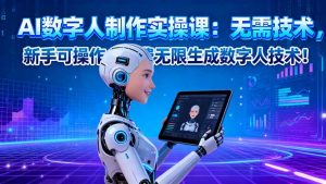 AI数字人制作实操课:无需技术,新手可操作,免费无限生成数字人技术!-聊项目