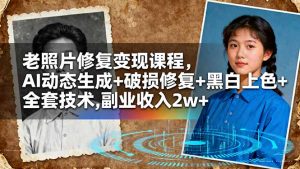 老照片修复变现课程,AI动态生成+破损修复+黑白上色+全套技术,副业收入2w+-聊项目