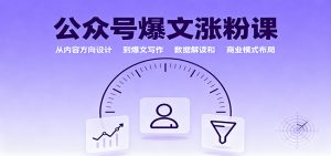 公众号爆文涨粉课:从内容方向设计到爆文写作,数据解读和商业模式布局-聊项目