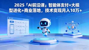 2025「AI前沿课」智能体支付+大模型进化+商业落地,技术变现月入10万+-聊项目