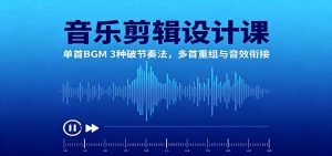 音乐剪辑设计课:单首BGM 3种破节奏法,多首重组与音效衔接-聊项目