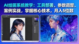 AI绘画系统教学:工具部署+参数调整+案例实战+核心技术,月入5位数-61节课-聊项目