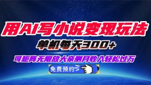 用AI写小说变现玩法，单机每天300+可矩阵无限放大，亲测小白也能轻松月…-聊项目