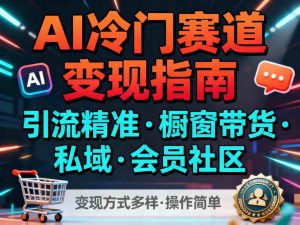 AI冷门赛道,引流精准,橱窗带货+私域+会员社区,变现方式多样,操作简单-聊项目