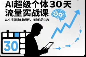 AI超级个体30天流量实战课,从小项目到商业闭环,打造你的生态-聊项目