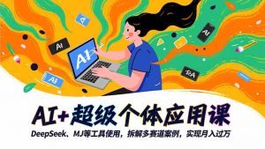 AI+超级个体应用课,DeepSeek,MJ等工具使用,拆解多赛道案例,实现月入过万-聊项目