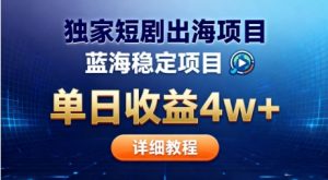 全网独家短剧出海掘金,蓝海红利,单日最高收益5w+,别卷国内了【揭秘】-聊项目