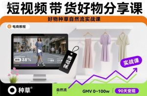 短视频带货好物分享课,好物种草自然流实战课-聊项目
