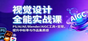 视觉设计全能实战课:PS/AI/AE/Blender/AIGC工具+变现,提升中标率与作品集质感-聊项目
