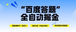 百度答题全自动掘金，单机单号一天轻松6米，矩阵去做单月稳定3k+，操作简单无脑去跑【揭秘】-聊项目
