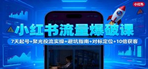 小红书流量爆破课:7天起号+聚光投流实操+避坑指南+对标定位+10倍获客-聊项目