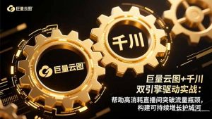 巨量云图+千川双引擎驱动实战:帮助高消耗直播间突破流量瓶颈,构建可…-聊项目