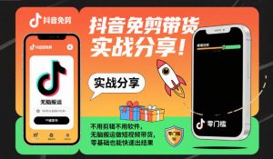 抖音免剪带货实战分享,不用剪辑不用软件,无脑搬运做短视频带货,零基础也能快速出结果-聊项目