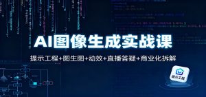 AI图像生成实战课:提示工程+图生图+动效+直播答疑+商业化拆解-聊项目
