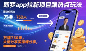 即梦app拉新项目跟热点玩法,万播750米,大佬分享实操课分享,全流程教你复制收益-聊项目