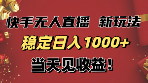 稳定日入1000+!快手无人直播带货新玩法,当天见收益!小白轻松躺赚-聊项目