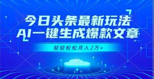 今日头条最新玩法,AI一键生成爆款文章,轻轻松松月入2万+-聊项目