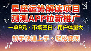 星座运势解读项目，测测APP拉新推广，9元/单，市场空白，用户体量大，新手也能快速…-聊项目