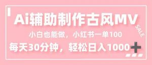 小白也能做！AI辅助制作古风MV，小红薯一单100，每天30分钟轻松日入1000+-聊项目