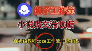 扣子工作流，小说爽文治愈版视频一键生成工作流搭建教程-聊项目