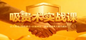 吸贵术实战课：识人筛选+信任建立+长期绑定，快速链接贵人助力成长-聊项目
