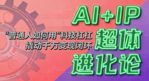 AI+IP超体进化论:普通人如何用“科技杠杆”撬动千万变现闭环?-聊项目