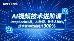 AI视频技术进阶课,DeepSeek应用、AI绘画、数字人制作,技术驱动收益提升300%-聊项目