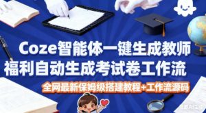 Coze智能体一键生成教师福利自动生成考试试卷工作流,全网最新保姆级搭建教程+工作流源码-聊项目