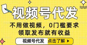 0门槛视频号代发项目,无需剪辑无需做视频,发布就有收益,任务没有上限,小白轻松日入5张【揭秘】-聊项目