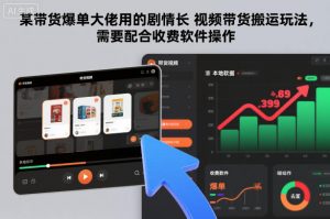 某带货爆单大佬用的剧情长视频带货搬运玩法，需要配合收费软件操作-聊项目