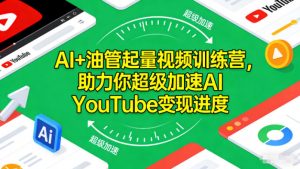 AI+油管起量视频训练营,助力你超级加速AI YouTube变现进度-聊项目
