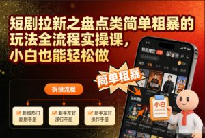 短剧拉新之盘点类简单粗暴的玩法全流程实操课，小白也能轻松做-聊项目