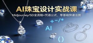 AI珠宝设计实战课:Midjourney/SD全流程+咒语公式,零基础快速出图-聊项目