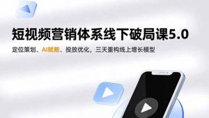 短视频营销体系线下破局课5.0，定位策划、AI赋能、投放优化，三天重构线上增长模型-聊项目