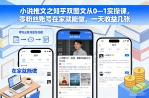 小说推文之知乎双图文从0—1实操课，零粉丝账号在家就能做，一天收益几张-聊项目