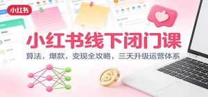 小红书线下闭门课:算法,爆款,变现全攻略,三天升级运营体系-聊项目