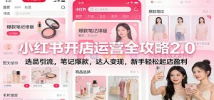 小红书开店运营全攻略2.0:选品引流,笔记爆款,达人变现,新手轻松起店盈利-聊项目