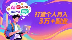 AI+小红书特训营,智能体搭建+虚拟产品原创+商业化变现,打造个人月入3万+副业-聊项目