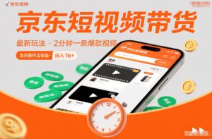 京东短视频带货最新玩法，2分钟一条爆款视频，0粉丝，0保证金，当天操作见收益，日入1k+【揭秘】-聊项目