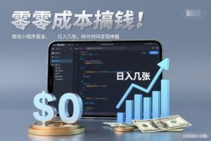 零成本搞钱，微信小程序掘金，简单易操作，日入几张，碎片时间变现神器【揭秘】-聊项目